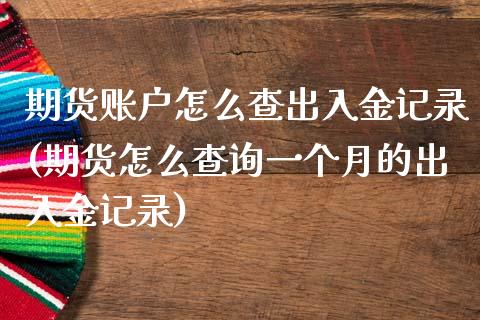 期货账户怎么查出入金记录(期货怎么查询一个月的出入金记录)_https://www.zztgc.com_期货直播_第1张