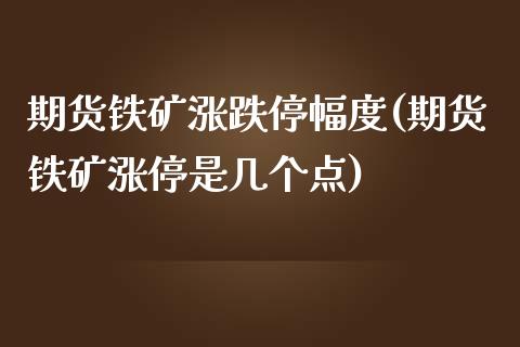 期货铁矿涨跌停幅度(期货铁矿涨停是几个点)_https://www.zztgc.com_期货直播_第1张