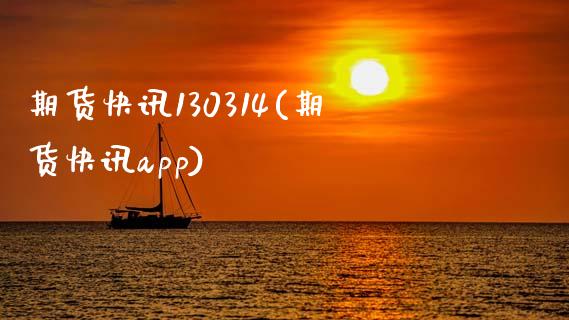 期货快讯130314(期货快讯app)_https://www.zztgc.com_期货入门_第1张