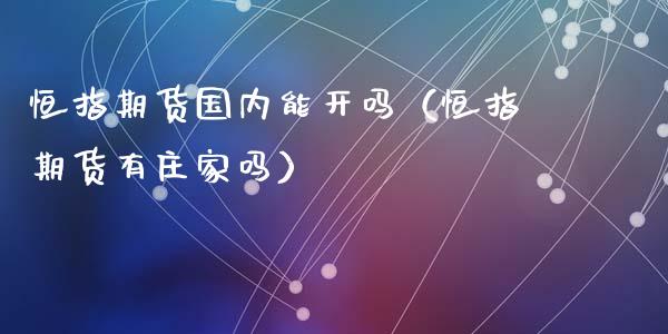 恒指期货国内能开吗（恒指期货有**吗）_https://www.zztgc.com_黄金期货_第1张