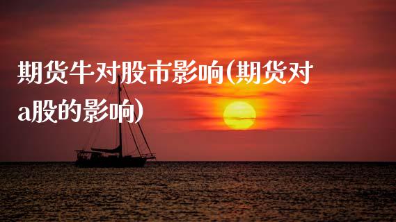期货牛对股市影响(期货对a股的影响)_https://www.zztgc.com_期货行情_第1张
