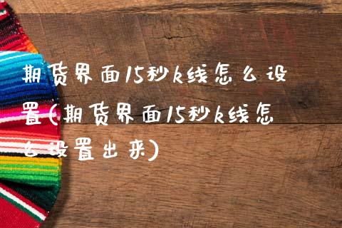 期货界面15秒k线怎么设置(期货界面15秒k线怎么设置出来)_https://www.zztgc.com_原油期货_第1张