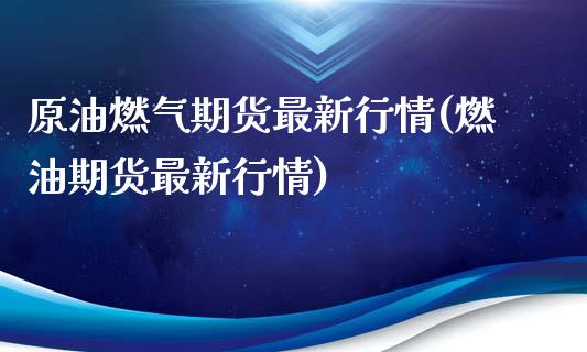 原油燃气期货最新行情(燃油期货最新行情)_https://www.zztgc.com_黄金期货_第1张