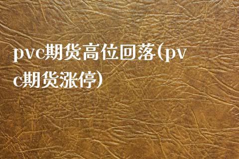 pvc期货高位回落(pvc期货涨停)_https://www.zztgc.com_期货入门_第1张