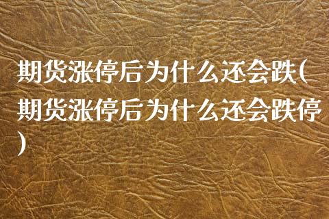 期货涨停后为什么还会跌(期货涨停后为什么还会跌停)_https://www.zztgc.com_期货入门_第1张