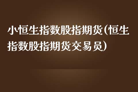 小恒生指数股指期货(恒生指数股指期货交易员)_https://www.zztgc.com_期货开户_第1张