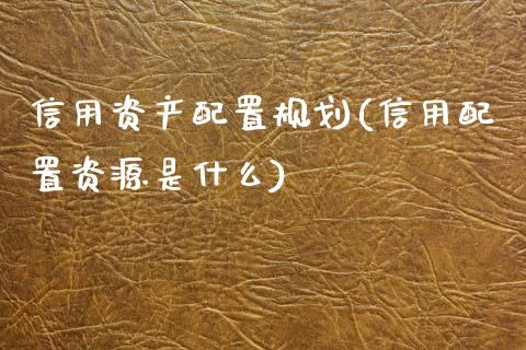 信用资产配置规划(信用配置资源是什么)_https://www.zztgc.com_期货直播_第1张