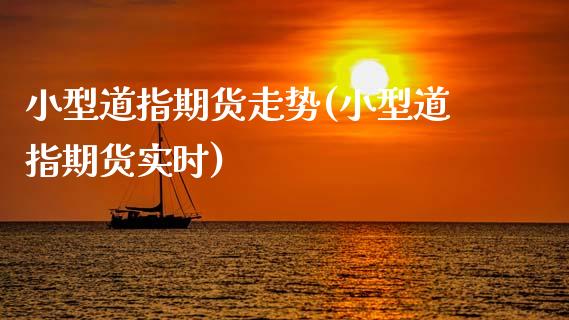 小型道指期货走势(小型道指期货实时)_https://www.zztgc.com_黄金期货_第1张