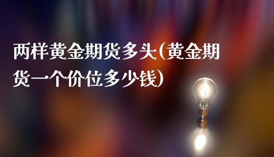 两样黄金期货多头(黄金期货一个价位多少钱)_https://www.zztgc.com_期货入门_第1张