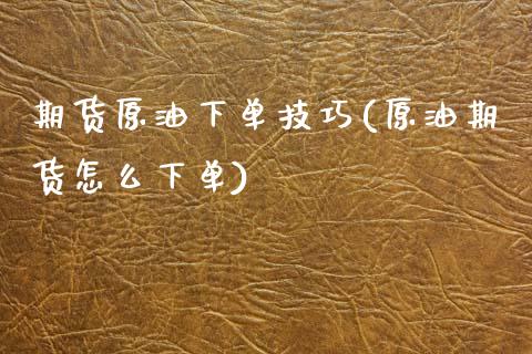 期货原油下单技巧(原油期货怎么下单)_https://www.zztgc.com_期货行情_第1张