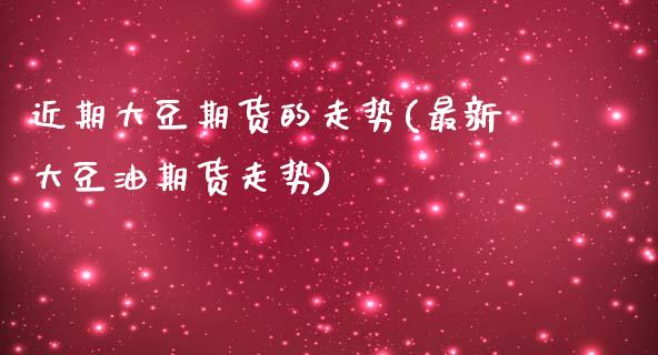 近期大豆期货的走势(最新大豆油期货走势)_https://www.zztgc.com_黄金期货_第1张