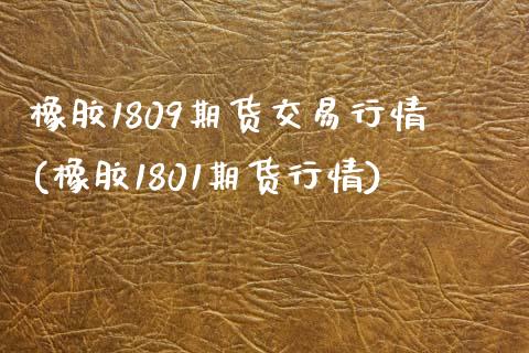 橡胶1809期货交易行情(橡胶1801期货行情)_https://www.zztgc.com_黄金期货_第1张