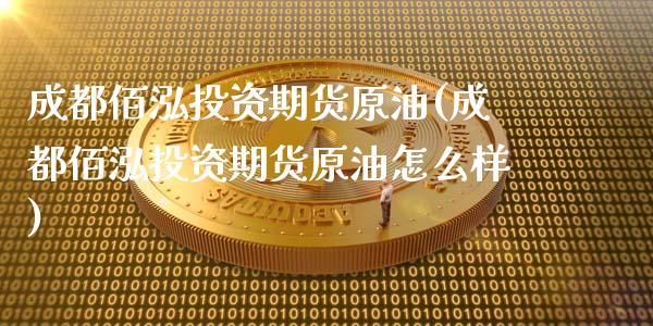成都佰泓投资期货原油(成都佰泓投资期货原油怎么样)_https://www.zztgc.com_期货行情_第1张