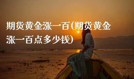 期货黄金涨一百(期货黄金涨一百点多少钱)_https://www.zztgc.com_期货入门_第1张