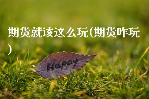 期货就该这么玩(期货咋玩)_https://www.zztgc.com_期货直播_第1张