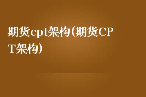 期货cpt架构(期货CPT架构)_https://www.zztgc.com_期货行情_第1张