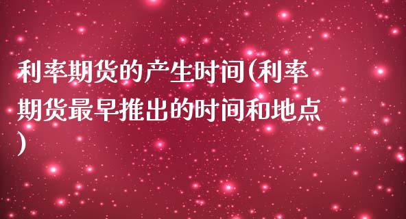 利率期货的产生时间(利率期货最早推出的时间和地点)_https://www.zztgc.com_期货入门_第1张