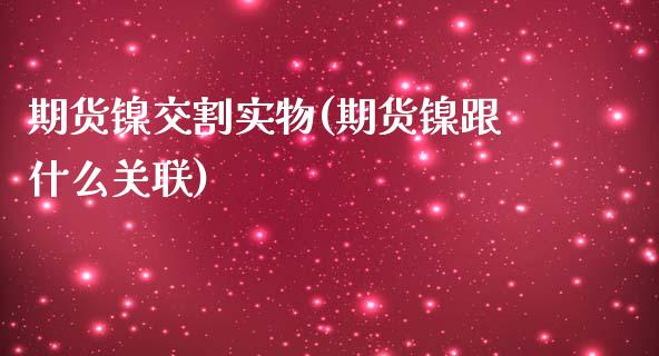 期货镍交割实物(期货镍跟什么关联)_https://www.zztgc.com_期货入门_第1张
