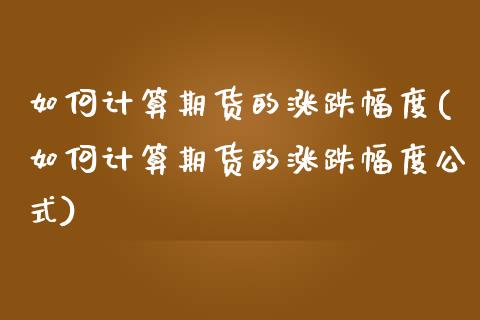 如何计算期货的涨跌幅度(如何计算期货的涨跌幅度公式)_https://www.zztgc.com_黄金期货_第1张