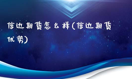 信达期货怎么样(信达期货优势)_https://www.zztgc.com_期货直播_第1张