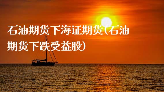 石油期货下海证期货(石油期货下跌受益股)_https://www.zztgc.com_期货入门_第1张