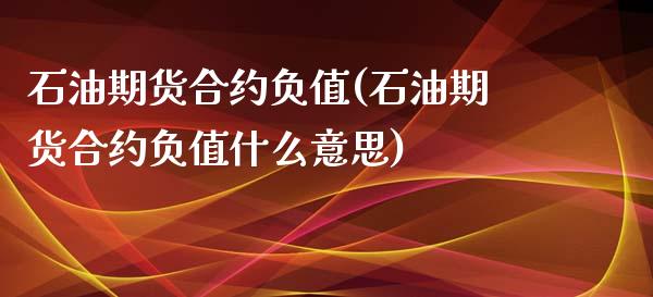 石油期货合约负值(石油期货合约负值什么意思)_https://www.zztgc.com_期货入门_第1张