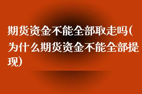 期货资金不能全部取走吗(为什么期货资金不能全部提现)_https://www.zztgc.com_黄金期货_第1张