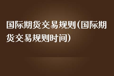 国际期货交易规则(国际期货交易规则时间)_https://www.zztgc.com_黄金期货_第1张