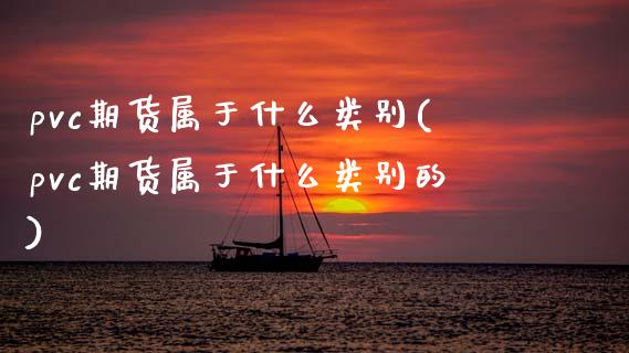 pvc期货属于什么类别(pvc期货属于什么类别的)_https://www.zztgc.com_黄金期货_第1张