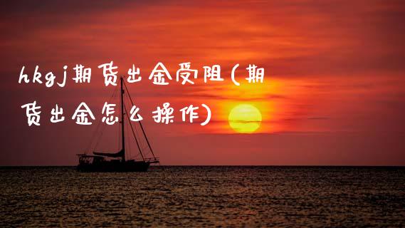 hkgj期货出金受阻(期货出金怎么操作)_https://www.zztgc.com_期货行情_第1张