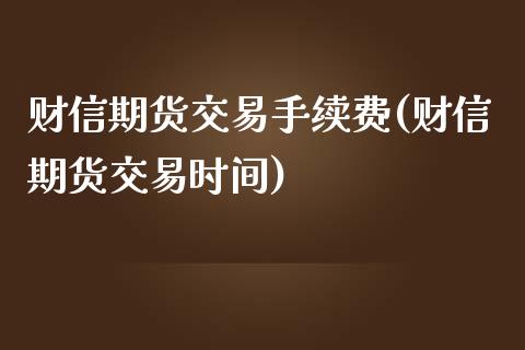 财信期货交易手续费(财信期货交易时间)_https://www.zztgc.com_黄金期货_第1张