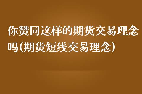 你赞同这样的期货交易理念吗(期货短线交易理念)_https://www.zztgc.com_原油期货_第1张