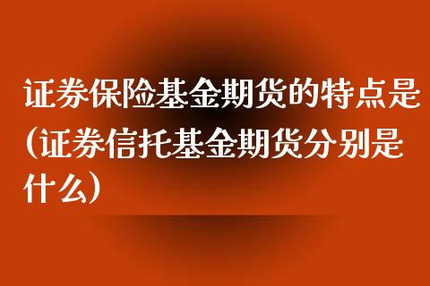 证券保险基金期货的特点是(证券信托基金期货分别是什么)_https://www.zztgc.com_黄金期货_第1张
