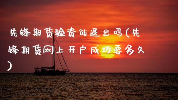 先锋期货验资能退出吗(先锋期货网上开户成功要多久)_https://www.zztgc.com_期货入门_第1张