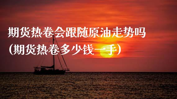 期货热卷会跟随原油走势吗(期货热卷多少钱一手)_https://www.zztgc.com_原油期货_第1张