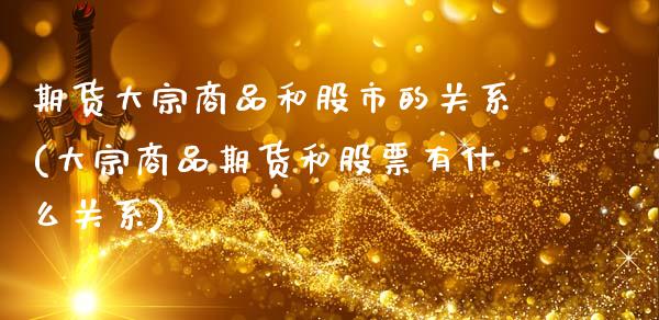 期货大宗商品和股市的关系(大宗商品期货和股票有什么关系)_https://www.zztgc.com_期货直播_第1张