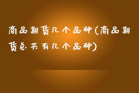 商品期货几个品种(商品期货总共有几个品种)_https://www.zztgc.com_黄金期货_第1张
