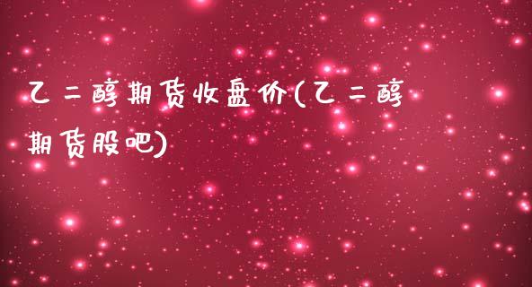 乙二醇期货收盘价(乙二醇期货股吧)_https://www.zztgc.com_期货入门_第1张