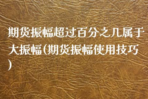 期货振幅超过百分之几属于大振幅(期货振幅使用技巧)_https://www.zztgc.com_期货入门_第1张