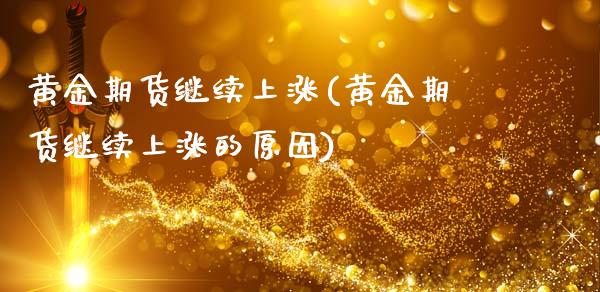 黄金期货继续上涨(黄金期货继续上涨的原因)_https://www.zztgc.com_黄金期货_第1张