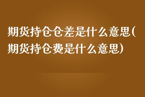 期货持仓仓差是什么意思(期货持仓费是什么意思)_https://www.zztgc.com_期货直播_第1张