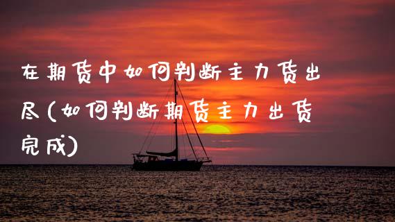 在期货中如何判断主力货出尽(如何判断期货主力出货完成)_https://www.zztgc.com_黄金期货_第1张