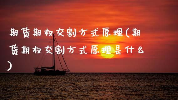 期货期权交割方式原理(期货期权交割方式原理是什么)_https://www.zztgc.com_期货入门_第1张