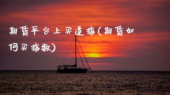 期货平台上买道指(期货如何买指数)_https://www.zztgc.com_原油期货_第1张