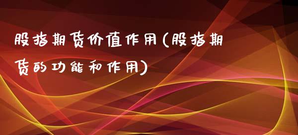 股指期货价值作用(股指期货的功能和作用)_https://www.zztgc.com_期货开户_第1张
