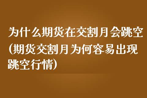 为什么期货在交割月会跳空(期货交割月为何容易出现跳空行情)_https://www.zztgc.com_原油期货_第1张