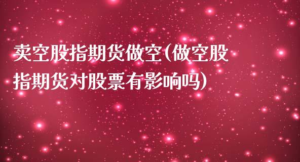 卖空股指期货做空(做空股指期货对股票有影响吗)_https://www.zztgc.com_期货行情_第1张