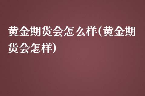 黄金期货会怎么样(黄金期货会怎样)_https://www.zztgc.com_原油期货_第1张