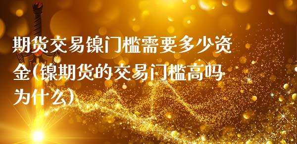 期货交易镍门槛需要多少资金(镍期货的交易门槛高吗为什么)_https://www.zztgc.com_期货入门_第1张