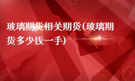 玻璃期货相关期货(玻璃期货多少钱一手)_https://www.zztgc.com_黄金期货_第1张